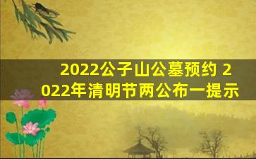 2022公子山公墓预约 2022年清明节两公布一提示